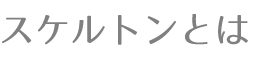 スケルトンとは